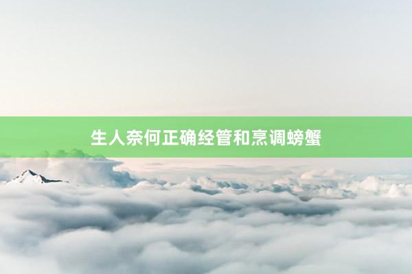 生人奈何正确经管和烹调螃蟹